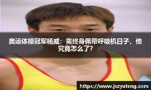 奥运体操冠军杨威：需终身佩带呼吸机日子，他究竟怎么了？