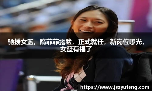 驰援女篮，隋菲菲露脸，正式就任，新岗位曝光，女篮有福了