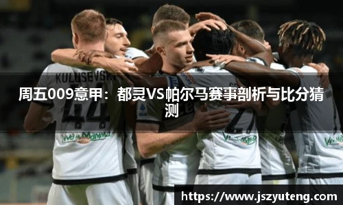 周五009意甲：都灵VS帕尔马赛事剖析与比分猜测