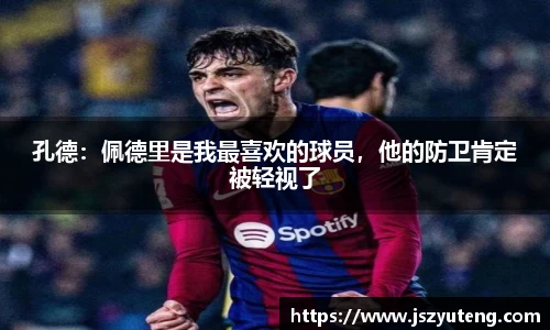 孔德：佩德里是我最喜欢的球员，他的防卫肯定被轻视了